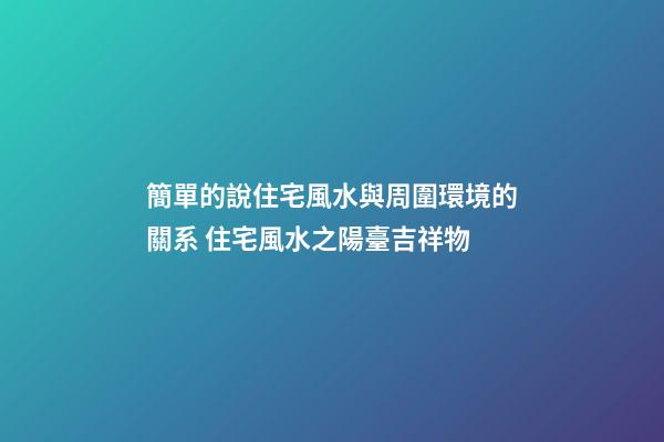 簡單的說住宅風水與周圍環境的關系 住宅風水之陽臺吉祥物